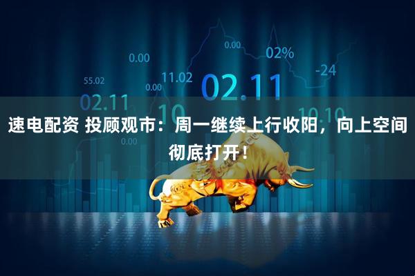 速电配资 投顾观市：周一继续上行收阳，向上空间彻底打开！