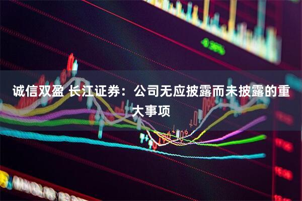 诚信双盈 长江证券：公司无应披露而未披露的重大事项