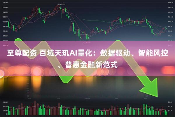 至尊配资 百域天玑AI量化：数据驱动、智能风控、普惠金融新范式