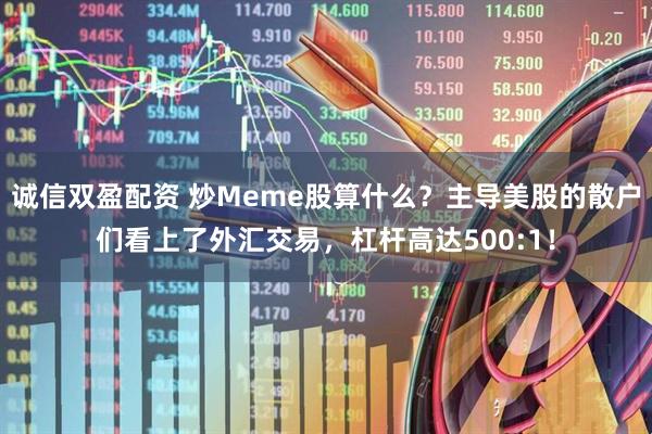 诚信双盈配资 炒Meme股算什么？主导美股的散户们看上了外汇交易，杠杆高达500:1！