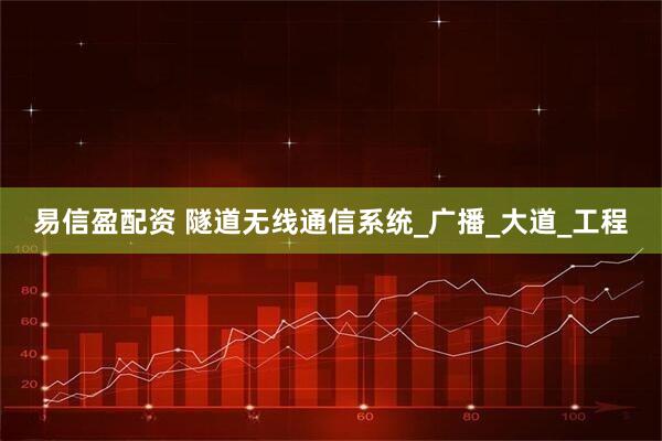 易信盈配资 隧道无线通信系统_广播_大道_工程