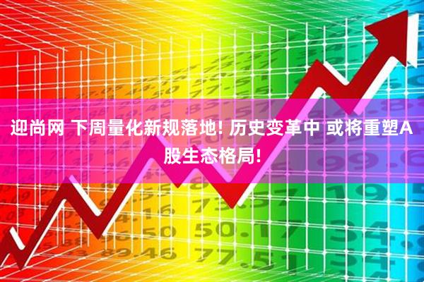 迎尚网 下周量化新规落地! 历史变革中 或将重塑A股生态格局!