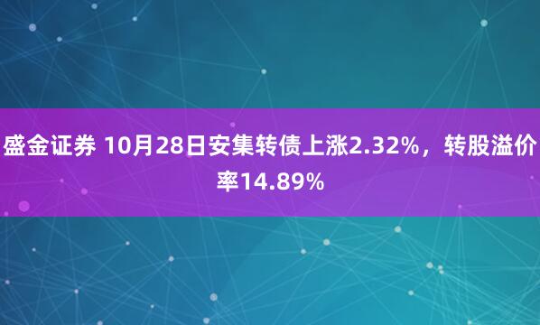 盛金证券 10月28日安集转债上涨2.32%,转股溢价率14.89%