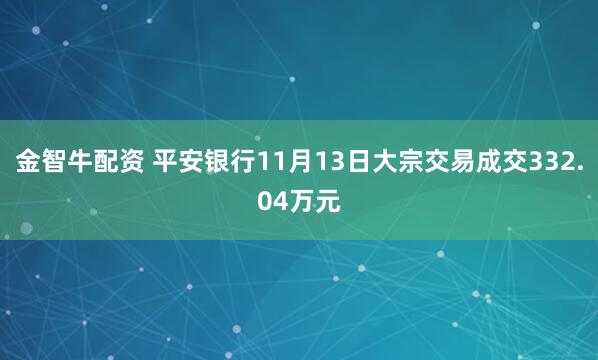 金智牛配资 平安银行11月13日大宗交易成交332.04万元