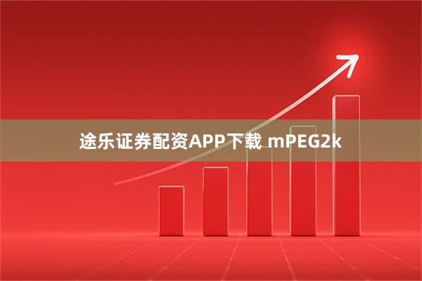 途乐证券配资APP下载 mPEG2k