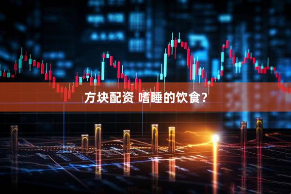 方块配资 嗜睡的饮食？